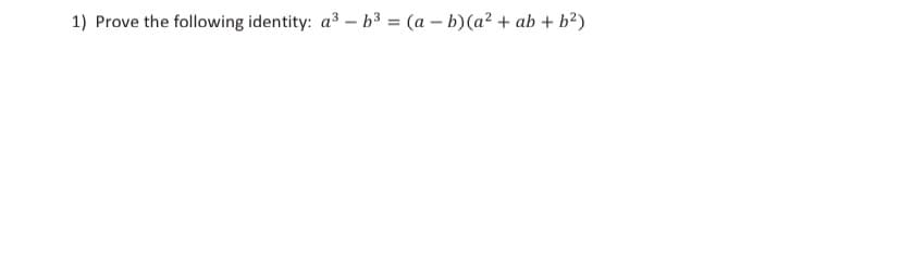 1) Prove the following identity: a3 – b³ = (a – b)(a² + ab + b²)
