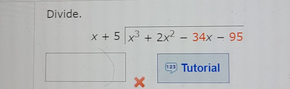 Divide.
x + 5 x3 + 2x² - 34x – 95
|
|
Tutorial
123
