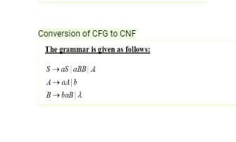 Conversion of CFG to CNF
The grammar is given as follows:
S→ aS aBB A
A → a4 b
B→baB A