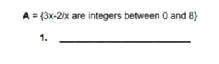 A = {3x-2/x are integers between 0 and 8}
1.
