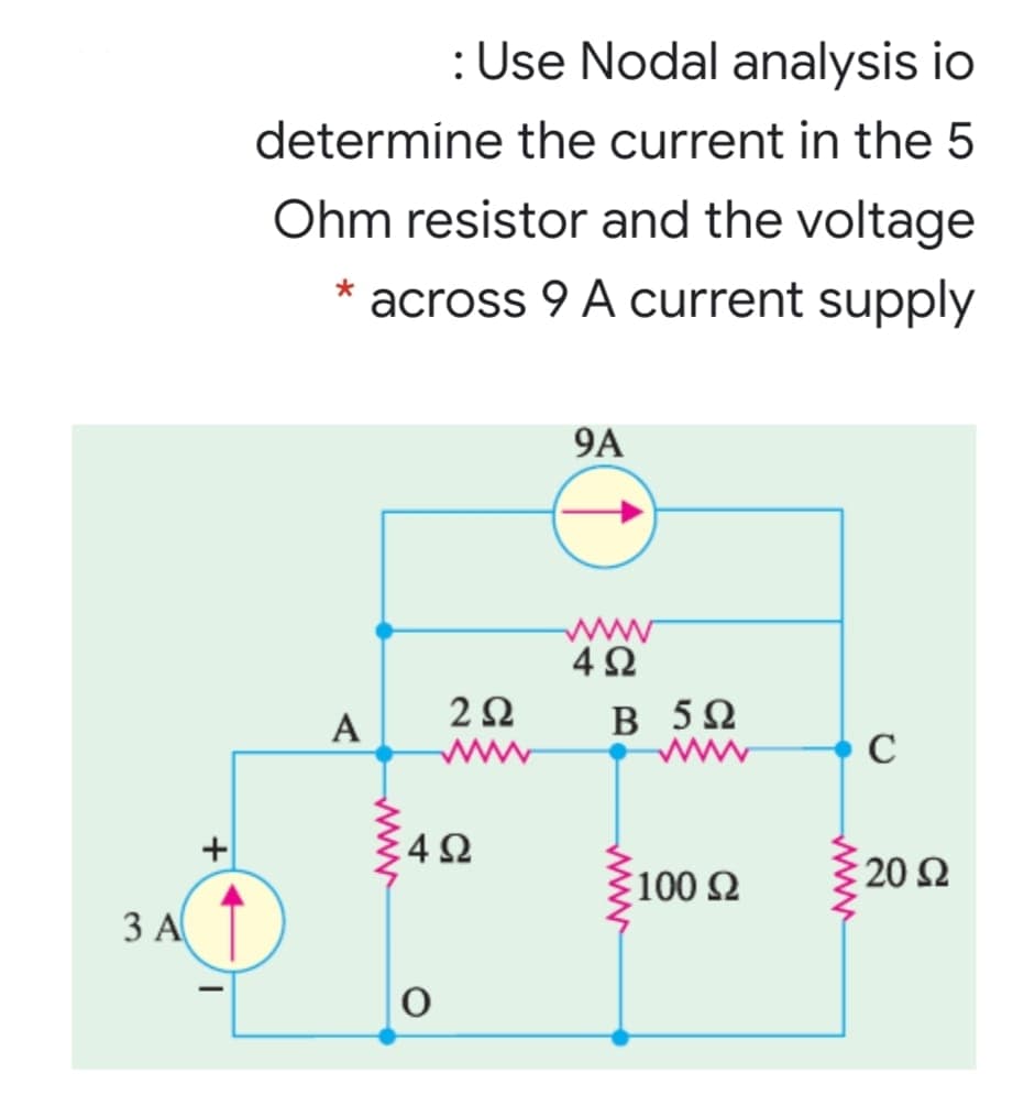 :Use Nodal analysis io
determine the current in the 5
Ohm resistor and the voltage
* across 9 A current supply
9A
4Ω
B 50
www
A
www
C
100 2
20 Ω
ЗА
www
4-
www
+
