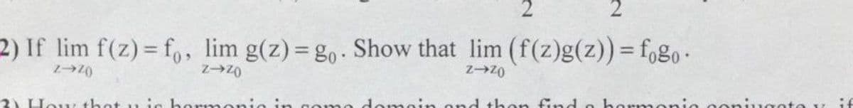 2) If lim f(z) fo, lim g(z)=g,. Show that lim (f(z)g(z))= f,g0-
3) Houy that
d then find
