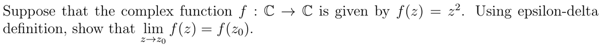 Suppose that the complex function f : C → C is given by f(z) = z². Using epsilon-delta
definition, show that lim f(x) = ƒ(zo).
Z→20