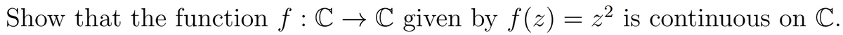 Show that the function f: C → C given by f(z) = z² is continuous on C.