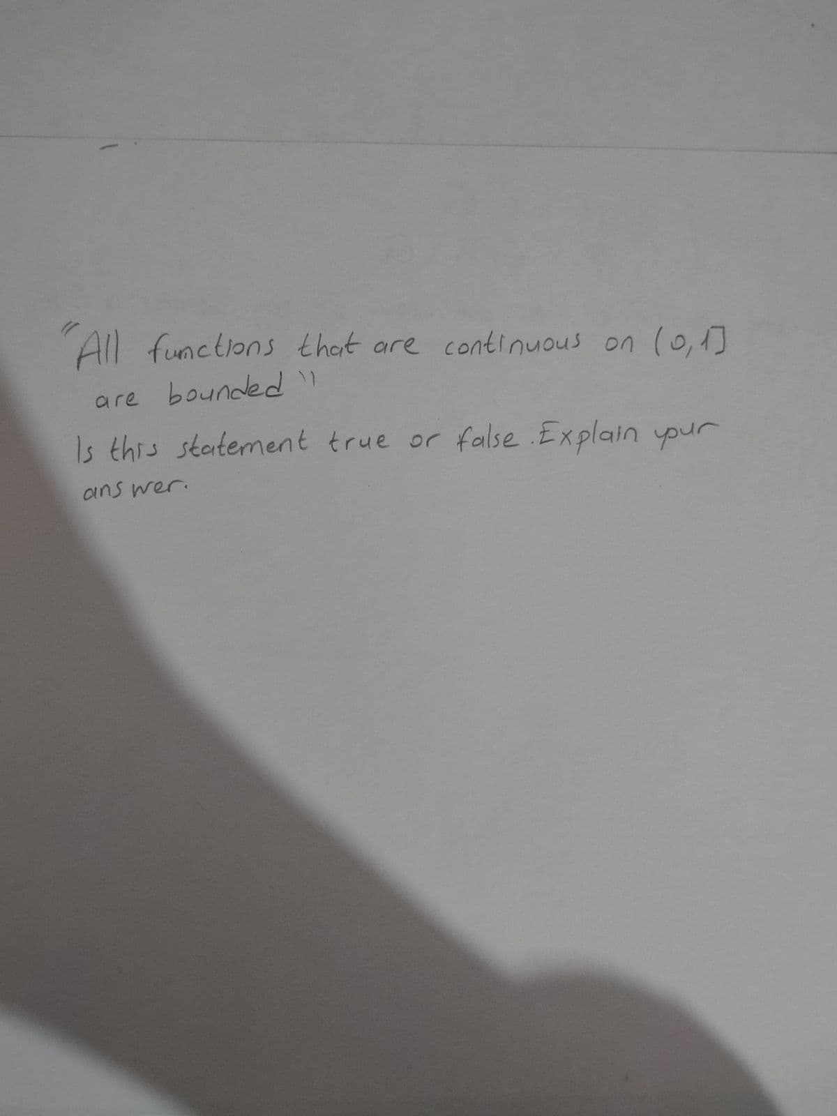 All functions that are continuous on (o,1]
are bounded"
Is this statement true or false .Explain ypur
ans wer.
