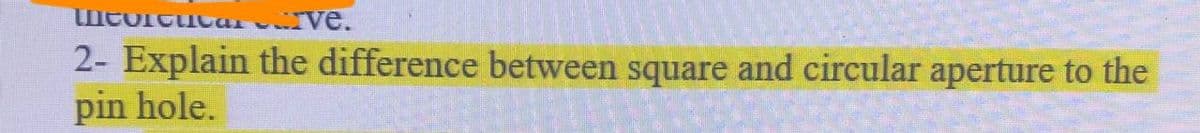 Mtoituvave.
2- Explain the difference between square and circular aperture to the
pin hole.