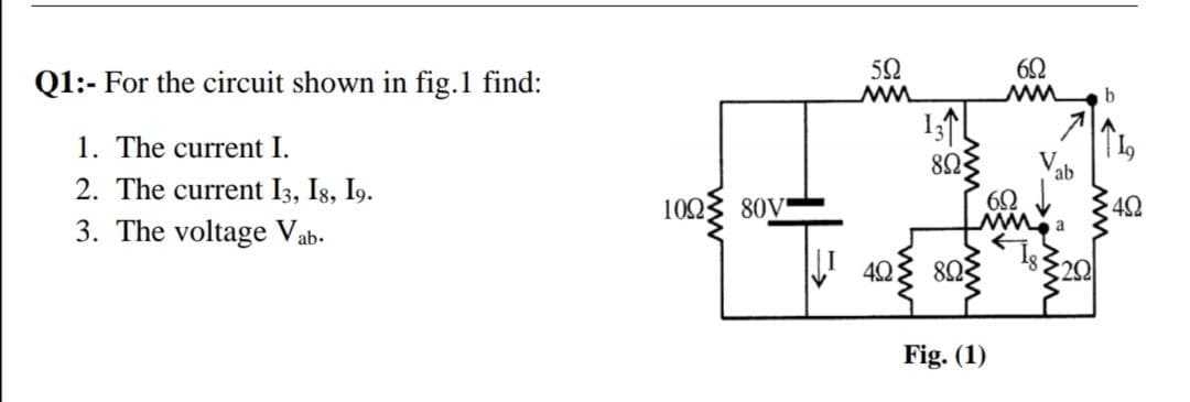 60
Q1:- For the circuit shown in fig.1 find:
1. The current I.
82
V.
ab
2. The current I3, Is, I9.
102
80V
42
3. The voltage Vab-
! 42:
eww
82
Fig. (1)
