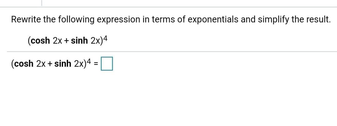 Rewrite the following expression in terms of exponentials and simplify the result.
(cosh 2x + sinh 2x)4
(cosh 2x + sinh 2x)4 =
