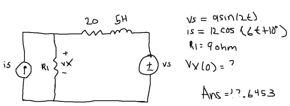 20
SH
Vs =
asinizt)
is = 12. Cos (6t +18)
R1:9ohm
is
RI
+) Vs
Vx lo) =
Ans =??.6453
