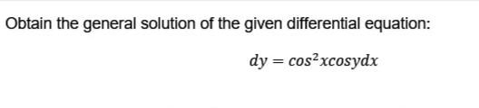 Obtain the general solution of the given differential equation:
dy = cos²xcosydx