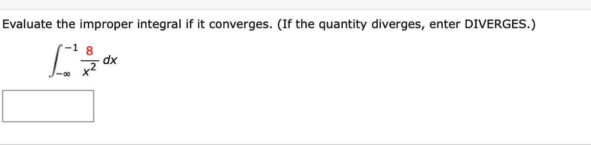 Evaluate the improper integral if it converges. (If the quantity diverges, enter DIVERGES.)
-1 8
dx
x2
