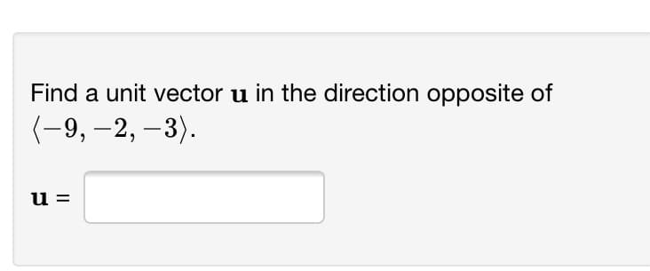 Find a unit vector u in the direction opposite of
(-9, –2, –3).
u =
