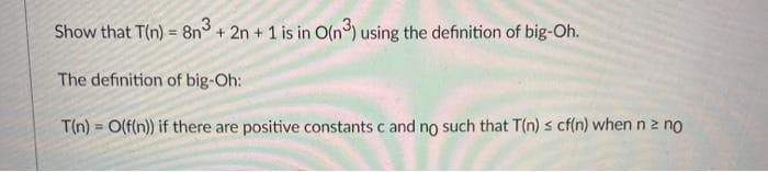 Show that T(n) = 8n° + 2n + 1 is in O(n) using the definition of big-Oh.
The definition of big-Oh:
T(n) = O(f(n)) if there are positive constants c and no such that T(n) s cf(n) whennz no
