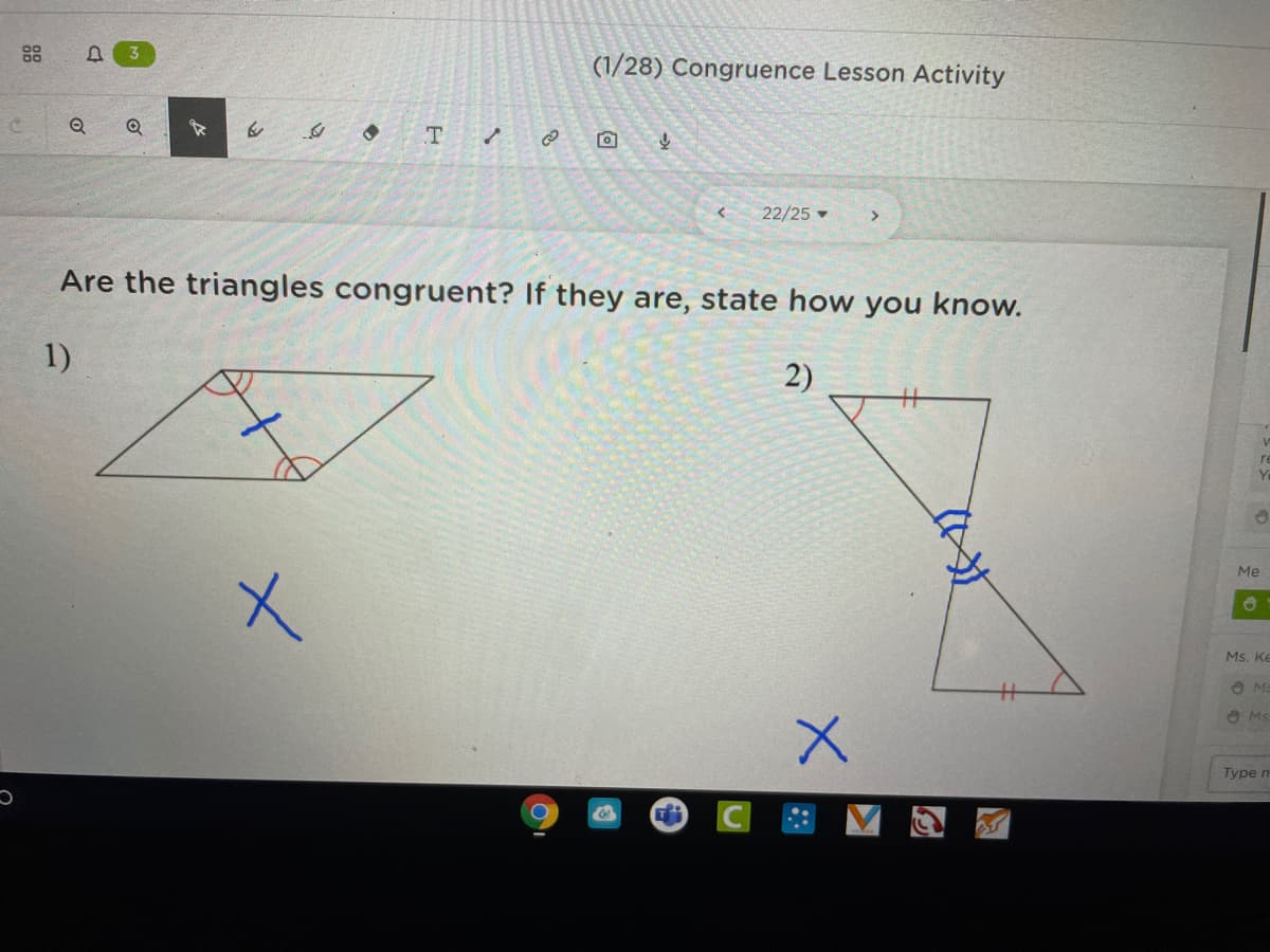 88
3
(1/28) Congruence Lesson Activity
22/25
Are the triangles congruent? If they are, state how you know.
1)
2)
Me
Ms. Ke
O Ms
Турe n
