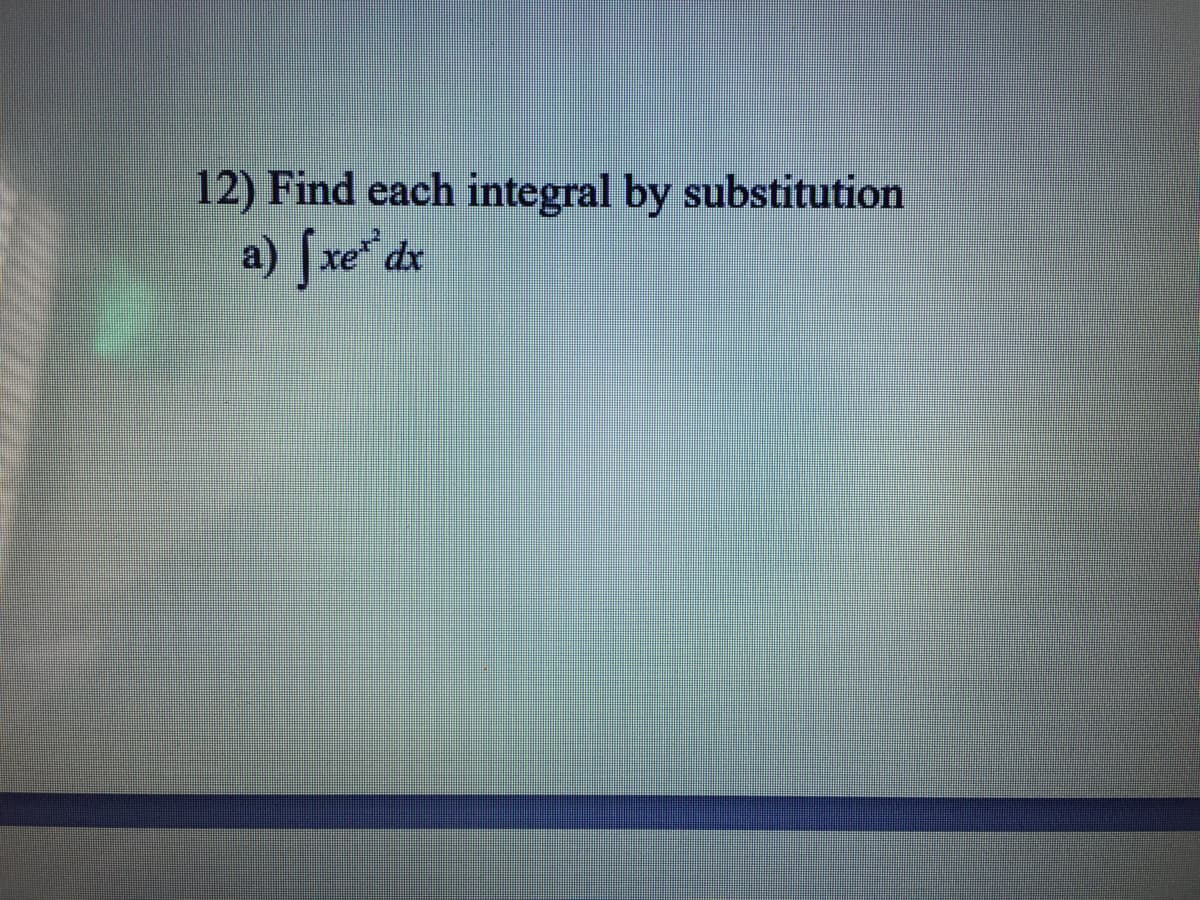 12) Find each integral by substitution
a) Jxe dx
