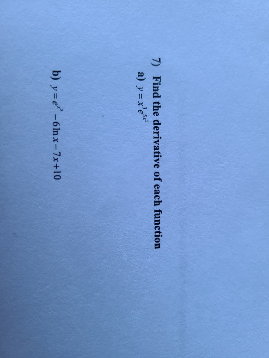 7) Find the derivative of each function
a) y =x'e*
b) y=e -6ln x-7x+10
