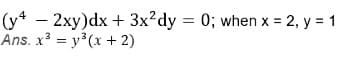 (y* – 2xy)dx + 3x?dy = 0; when x = 2, y = 1
Ans. x = y3(x + 2)
%3D
