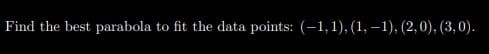 Find the best parabola to fit the data points: (-1,1), (1, –1), (2,0), (3,0).
