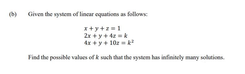 (b)
Given the system of linear equations as follows:
x + y + z = 1
2x + y + 4z = k
4x + y + 10z = k²
Find the possible values of k such that the system has infinitely many solutions.
