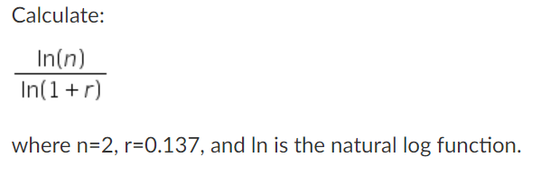 Calculate:
In(n)
In(1 +r)
where n=2, r=0.137, and In is the natural log function.
