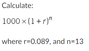 Calculate:
1000 x (1+r)"
where r=0.089, and n=13
