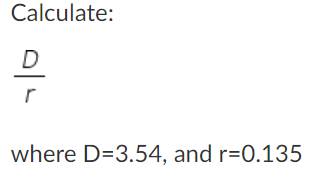 Calculate:
이니
D
where D=3.54, and r=0.135
