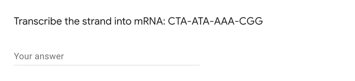 Transcribe the strand into mRNA: CTA-ATA-AAA-CGG
Your answer
