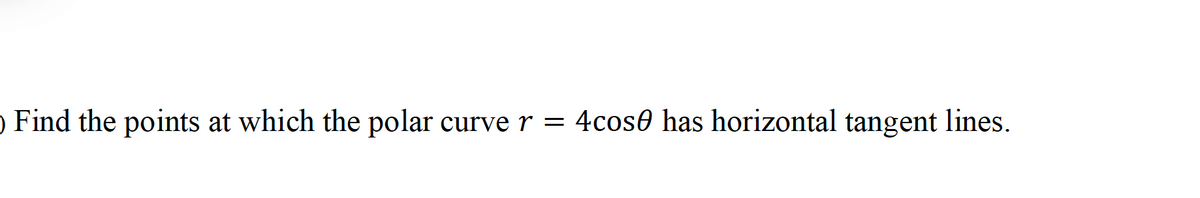 O Find the points at which the polar curve r =
4cose has horizontal tangent lines.