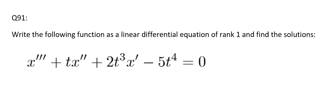 Q91:
Write the following function as a linear differential equation of rank 1 and find the solutions:
x" + tx" + 2t°x'
– 5t4 = 0
