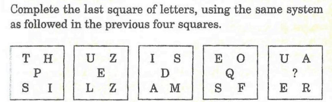 Complete the last square of letters, using the same system
as followed in the previous four squares.
E O
Q
F
тн
U Z
I
S
U A
P
E
?
S
I
A M
E R
