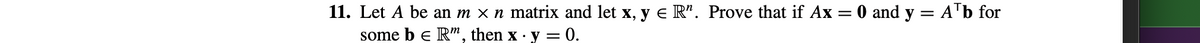 11. Let A be an m × n matrix and let x, y e R". Prove that if Ax
some b e R", then x · y = 0.
0 and y = ATb for
