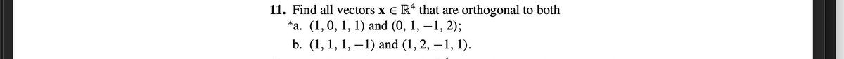 11. Find all vectors x e R* that are orthogonal to both
*а. (1,0, 1, 1) and (0, 1, —1, 2);
b. (1, 1, 1, –1) and (1, 2, –1, 1).
