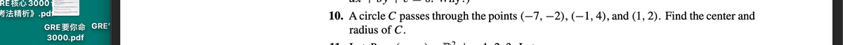 RE 3000
考法精析》.pdf
GRE要你命GRE'
3000.pdf
10. Acircle C passes through the points (-7, –2), (–1, 4), and (1, 2). Find the center and
radius of C.
