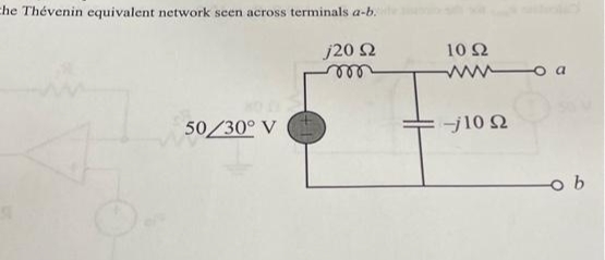 the Thévenin equivalent network seen
en across terminals a-b.
j20 Ω
m
50/30° V
10 Ω
Μοα
-j10 Ω
b