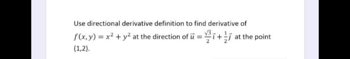 Use directional derivative definition to find derivative of
f(x, y) = x2 + y2 at the direction of u =
V3.
at the point
(1,2).
