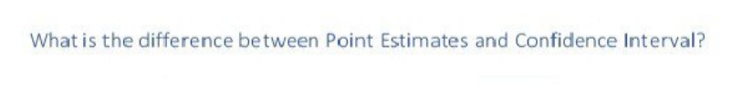 What is the difference between Point Estimates and Confidence Interval?