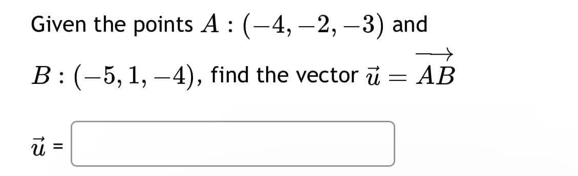 Given the points A: (-4,-2, -3) and
B : (–5, 1, –4), find the vector u
=
13
=
AB