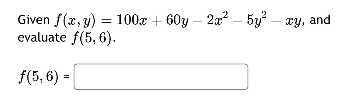 Given f(x, y) = 100x + 60y − 2x² − 5y² – xy, and
evaluate f(5, 6).
ƒ(5, 6) =