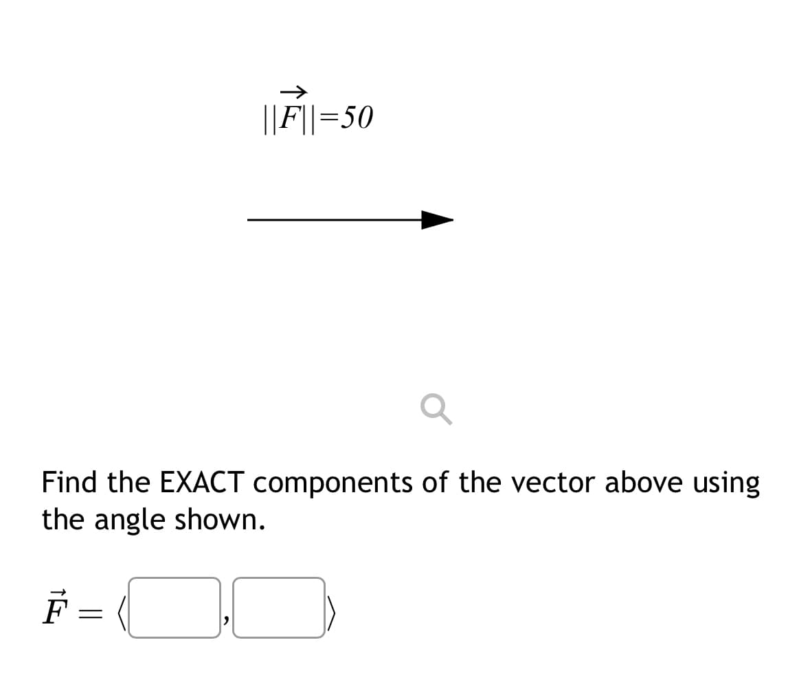 ||F||=50
Find the EXACT components of the vector above using
the angle shown.
][
=