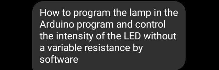 How to program the lamp in the
Arduino program and control
the intensity of the LED without
a variable resistance by
software
