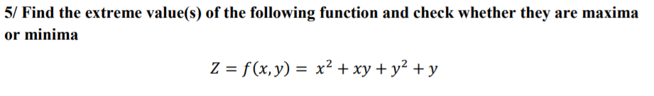 5/ Find the extreme value(s) of the following function and check whether they are maxima
or minima
Z = f(x, y) = x² + xy + y² + y
