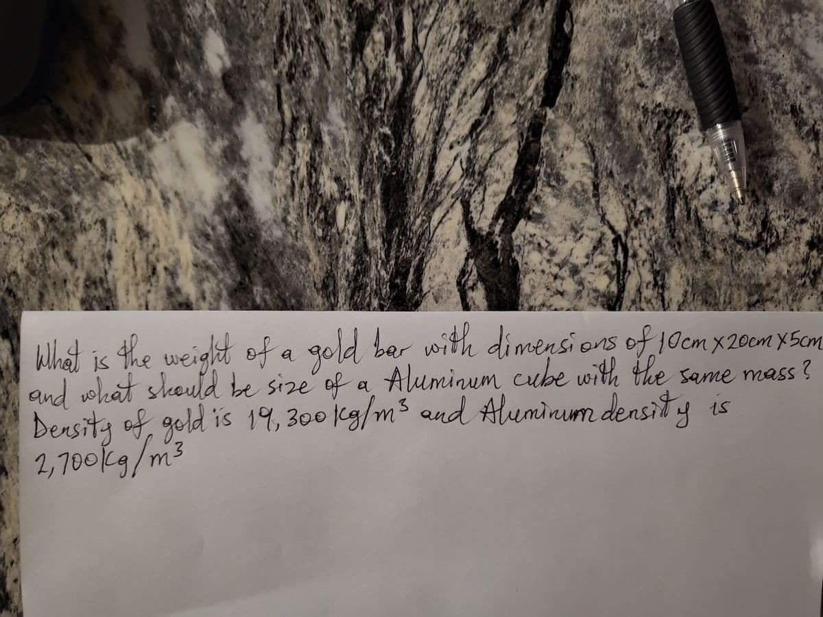 What is the weiglht ofa
What is the weight of a gold bar with dimensi ons of jOcm x20cm X5cm
and selket skould be size of a Aluminum cube with the seme mass?
Deasita of gold is 19,300 jcg/m3 end Aleminum densit
2,700kg/m3
Same mass ?
1s
