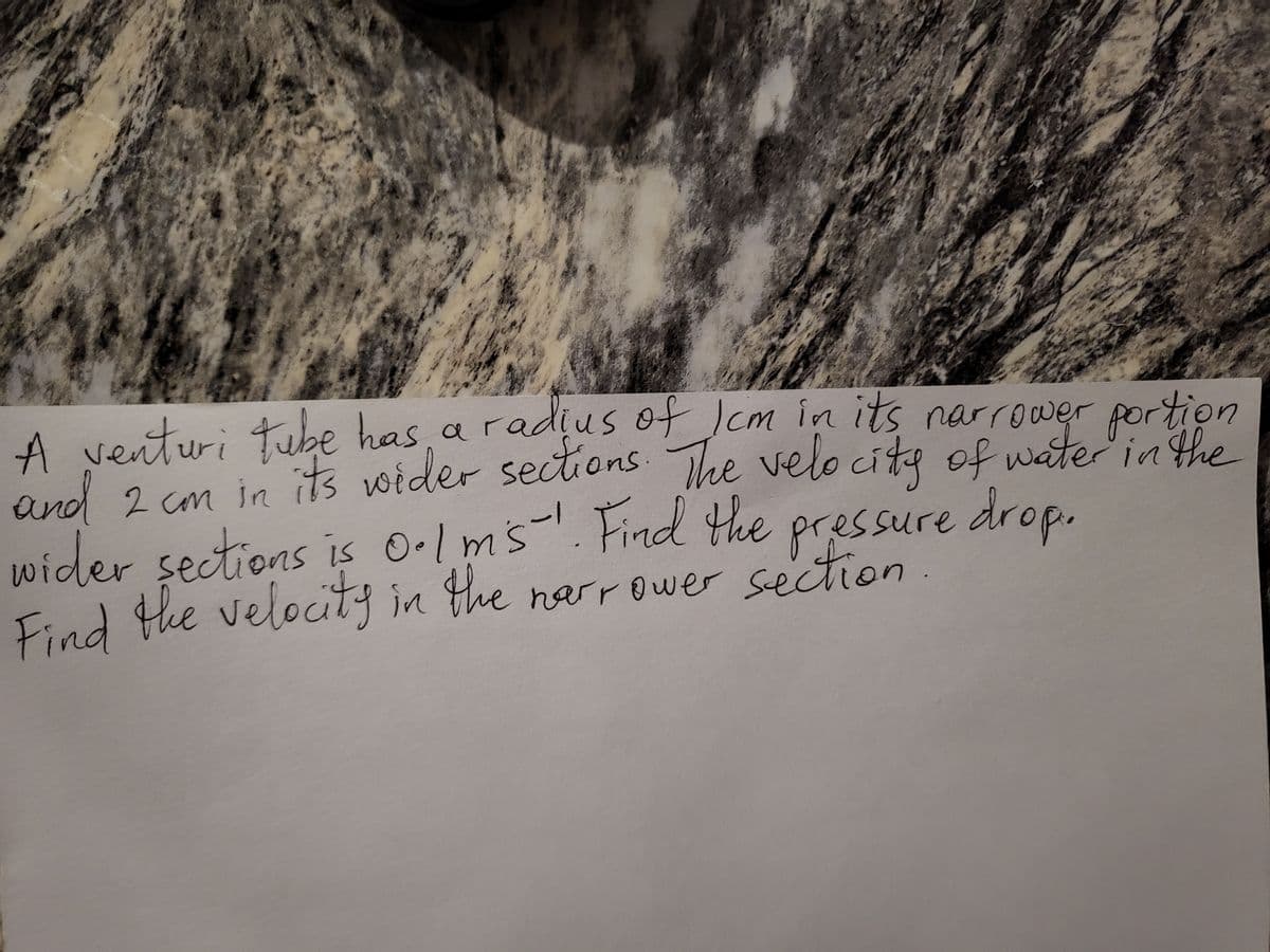 A venturi tube has, a radius of cm in its narrower portion
and 2 cm ja its wider sections The velo cite of water in the
con in
wider sections is 0-Ims. Find Hhe
pressure drop.
Find the velocity in the
section.
narrower
