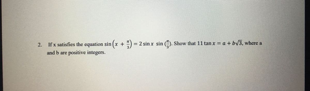 2. If x satisfies the equation sin (x + 7) = 2 sin x sin (). Show that 11 tan x = a + b√3, where a
and b are positive integers.