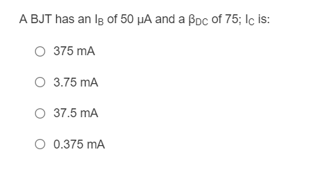 A BJT has an IB of 50 μA and a Bpc of 75; lc is:
375 mA
O 3.75 mA
O 37.5 mA
O 0.375 mA