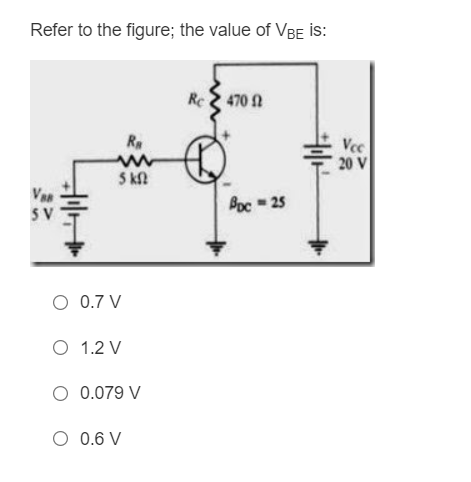 Refer to the figure; the value of VBE İS:
Rc470 f
Ra
5 kn
+1+
Į
0.7 V
O 1.2 V
0.079 V
0.6 V
Bpc =25
++
Vec
20 V