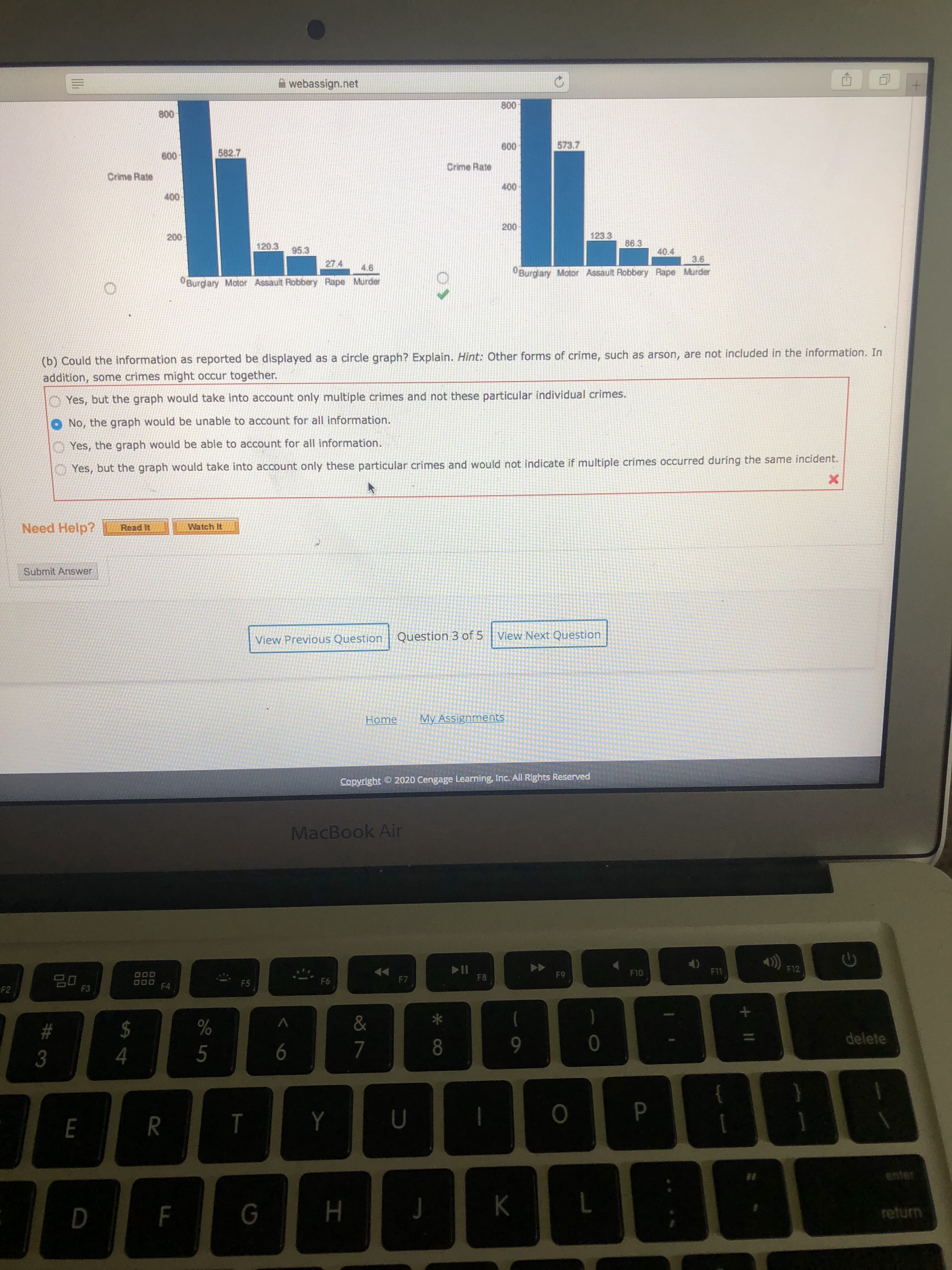 **Criminal Statistics Data Representation**

The image contains two bar graphs illustrating the crime rates for various crimes. The data is segmented into categories of burglary, motor vehicle theft, assault, robbery, rape, and murder. Each crime category has a corresponding bar to indicate the crime rate, quantified along the vertical axis.

### Graph Descriptions:

1. **First Bar Graph (Left Side):**
   - **Burglary:** 562.7
   - **Motor Vehicle Theft:** 120.9
   - **Assault:** 96.5
   - **Robbery:** 27.4
   - **Rape:** 4.6
   - **Murder:** Not indicated

2. **Second Bar Graph (Right Side):**
   - **Burglary:** 573.7
   - **Motor Vehicle Theft:** 123.3
   - **Assault:** 8.6
   - **Robbery:** 4.0
   - **Rape:** 3.8
   - **Murder:** Not indicated

### Discussion Question:

**(b) Could the information as reported be displayed as a circle graph? Explain.**

*Hint:* Other forms of crime, such as arson, are not included in the information. In addition, some crimes might occur together.

- **Answer Choices:**
  1. Yes, but the graph would take into account only multiple crimes and not these particular individual crimes.
  2. No, the graph would be unable to account for all information.
  3. Yes, the graph would be able to account for all information.
  4. Yes, but the graph would take into account only these particular crimes and would not indicate if multiple crimes occurred during the same incident.

  Correct answer: 
  - **Option 4:** Yes, but the graph would take into account only these particular crimes and would not indicate if multiple crimes occurred during the same incident.

### Additional Assistance:

- **Need Help?**
  - **Read It:** Provides reading material on the topic.
  - **Watch It:** Offers a video on the subject matter.

To further explore and understand the data representation, students can access the provided resources or submit their answers for evaluation. Home and assignment tabs facilitate easy navigation for additional tasks and learning materials.

*Note: The data shown is extracted from a hypothetical source and used here for educational purposes.*

**Copyright:**
