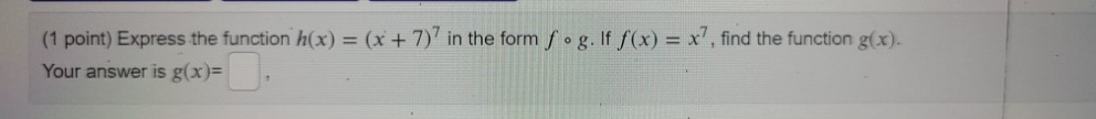 (1 point) Express the function h(x) = (x + 7)' in the form fog. If f(x) = x', find the function g(x).
%3D
Your answer is g(x)=
