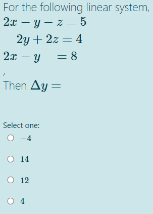 For the following linear system,
2x – y – z = 5
2y + 2z = 4
2x – Y
= 8
Then Ay =
Select one:
-4
O 14
O 12
O 4
