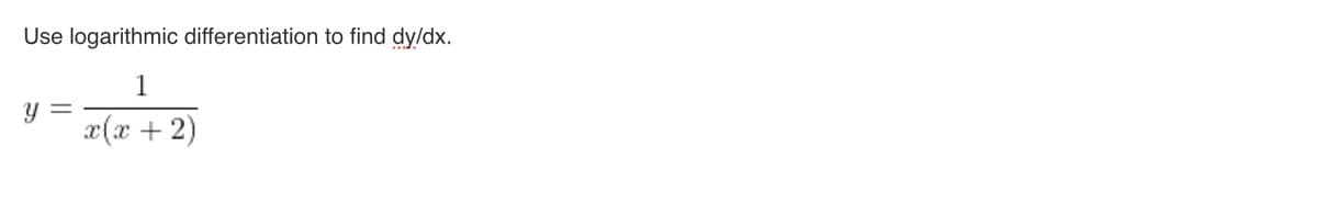 Use logarithmic differentiation to find dy/dx.
1
y =
x(x + 2)
